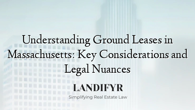 Understanding Ground Leases in Massachusetts: Key Considerations and Legal Nuances
