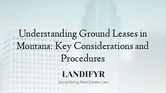Understanding Ground Leases in Montana: Key Considerations and Procedures