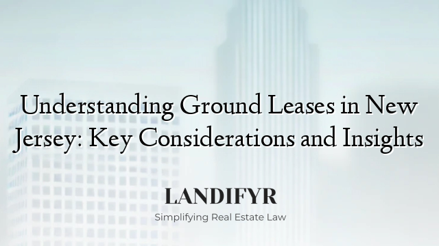 Understanding Ground Leases in New Jersey: Key Considerations and Insights