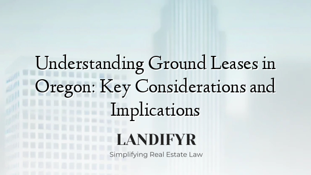 Understanding Ground Leases in Oregon: Key Considerations and Implications