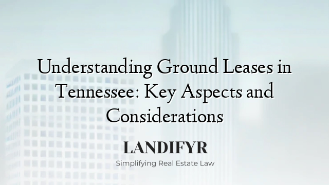 Understanding Ground Leases in Tennessee: Key Aspects and Considerations