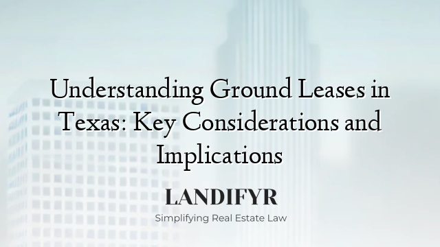 Understanding Ground Leases in Texas: Key Considerations and Implications