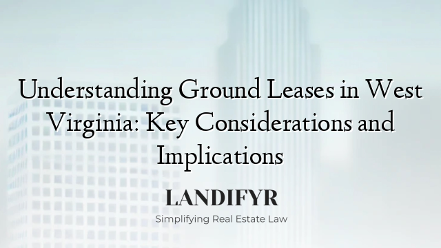 Understanding Ground Leases in West Virginia: Key Considerations and Implications