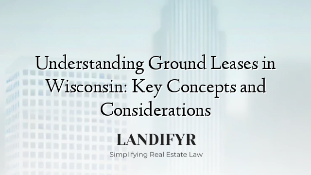 Understanding Ground Leases in Wisconsin: Key Concepts and Considerations