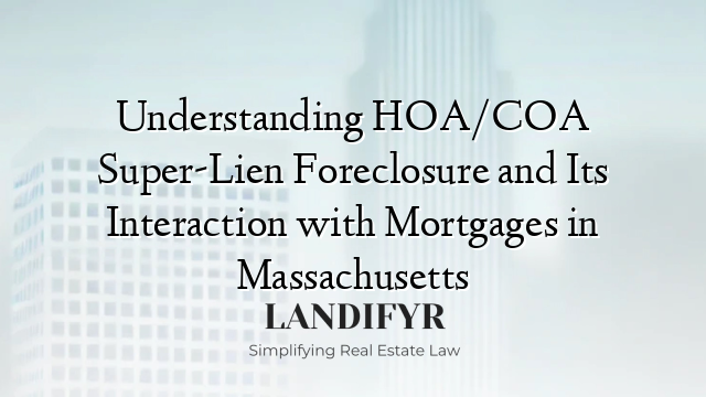 Understanding HOA/COA Super-Lien Foreclosure and Its Interaction with Mortgages in Massachusetts