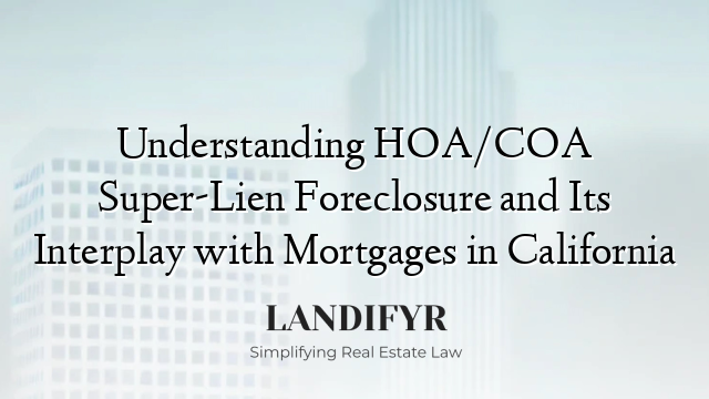 Understanding HOA/COA Super-Lien Foreclosure and Its Interplay with Mortgages in California