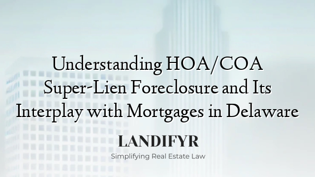 Understanding HOA/COA Super-Lien Foreclosure and Its Interplay with Mortgages in Delaware