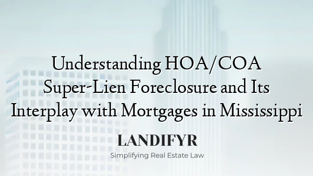 Understanding HOA/COA Super-Lien Foreclosure and Its Interplay with Mortgages in Mississippi