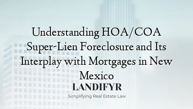 Understanding HOA/COA Super-Lien Foreclosure and Its Interplay with Mortgages in New Mexico
