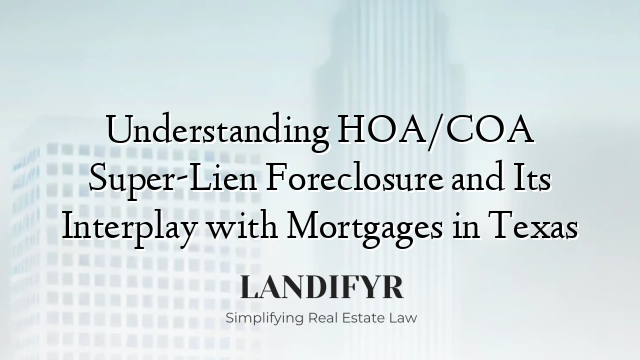 Understanding HOA/COA Super-Lien Foreclosure and Its Interplay with Mortgages in Texas