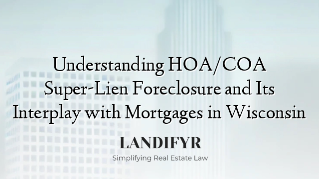 Understanding HOA/COA Super-Lien Foreclosure and Its Interplay with Mortgages in Wisconsin