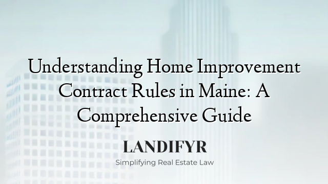 Understanding Home Improvement Contract Rules in Maine: A Comprehensive Guide