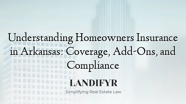 Understanding Homeowners Insurance in Arkansas: Coverage, Add-Ons, and Compliance