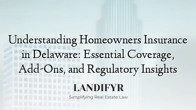 Understanding Homeowners Insurance in Delaware: Essential Coverage, Add-Ons, and Regulatory Insights