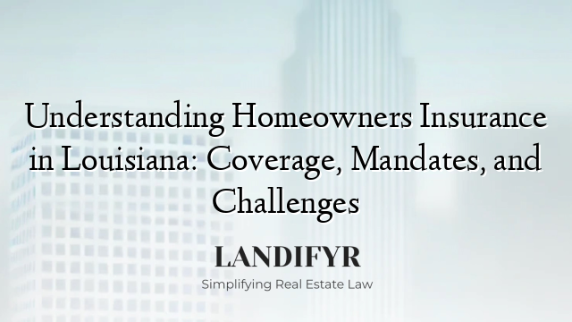 Understanding Homeowners Insurance in Louisiana: Coverage, Mandates, and Challenges