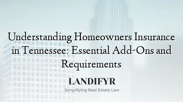 Understanding Homeowners Insurance in Tennessee: Essential Add-Ons and Requirements