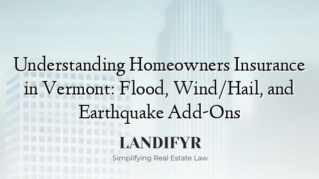 Understanding Homeowners Insurance in Vermont: Flood, Wind/Hail, and Earthquake Add-Ons
