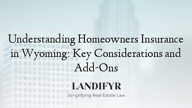 Understanding Homeowners Insurance in Wyoming: Key Considerations and Add-Ons