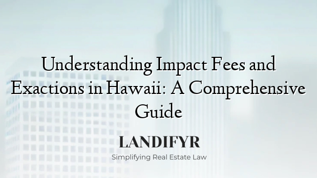 Understanding Impact Fees and Exactions in Hawaii: A Comprehensive Guide