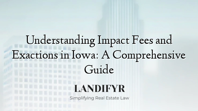 Understanding Impact Fees and Exactions in Iowa: A Comprehensive Guide
