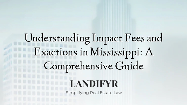 Understanding Impact Fees and Exactions in Mississippi: A Comprehensive Guide