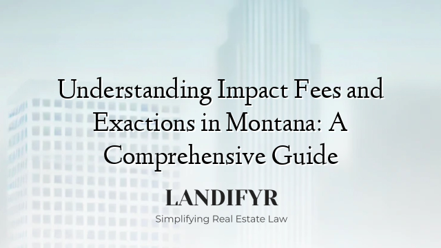 Understanding Impact Fees and Exactions in Montana: A Comprehensive Guide