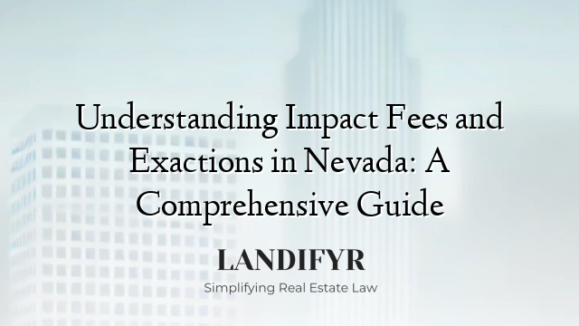 Understanding Impact Fees and Exactions in Nevada: A Comprehensive Guide