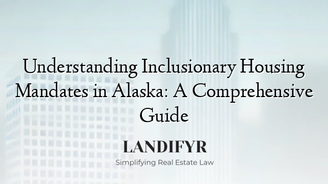 Understanding Inclusionary Housing Mandates in Alaska: A Comprehensive Guide