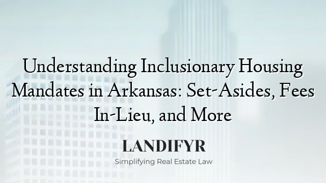 Understanding Inclusionary Housing Mandates in Arkansas: Set-Asides, Fees In-Lieu, and More