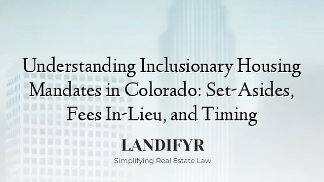 Understanding Inclusionary Housing Mandates in Colorado: Set‑Asides, Fees In‑Lieu, and Timing