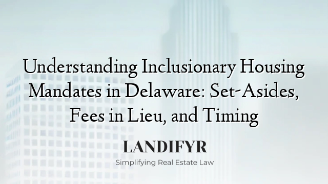 Understanding Inclusionary Housing Mandates in Delaware: Set-Asides, Fees in Lieu, and Timing