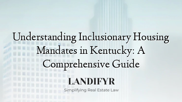 Understanding Inclusionary Housing Mandates in Kentucky: A Comprehensive Guide