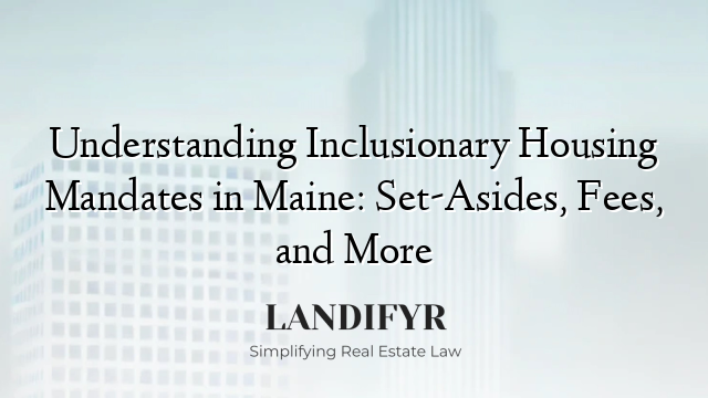 Understanding Inclusionary Housing Mandates in Maine: Set-Asides, Fees, and More
