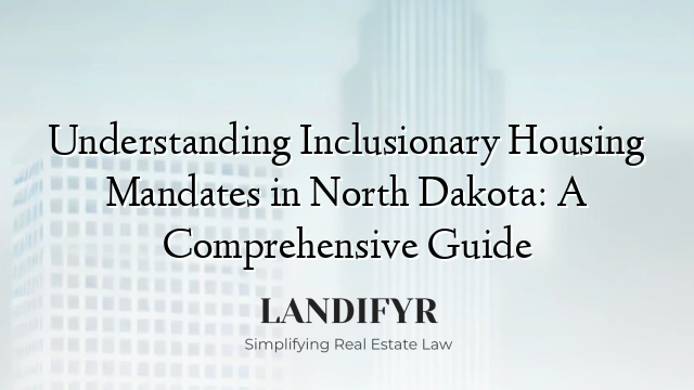 Understanding Inclusionary Housing Mandates in North Dakota: A Comprehensive Guide