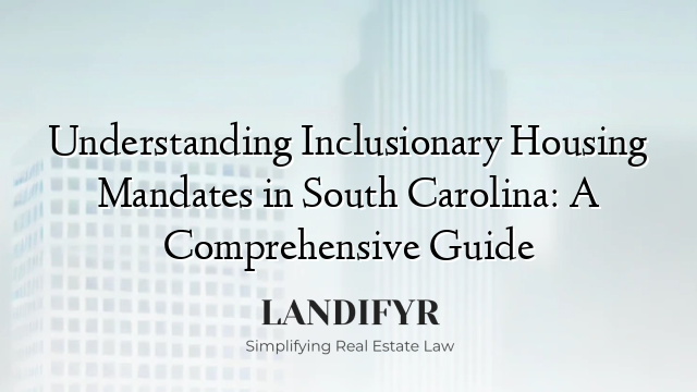Understanding Inclusionary Housing Mandates in South Carolina: A Comprehensive Guide