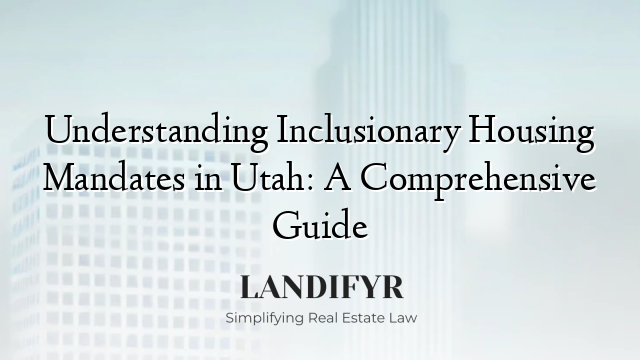 Understanding Inclusionary Housing Mandates in Utah: A Comprehensive Guide