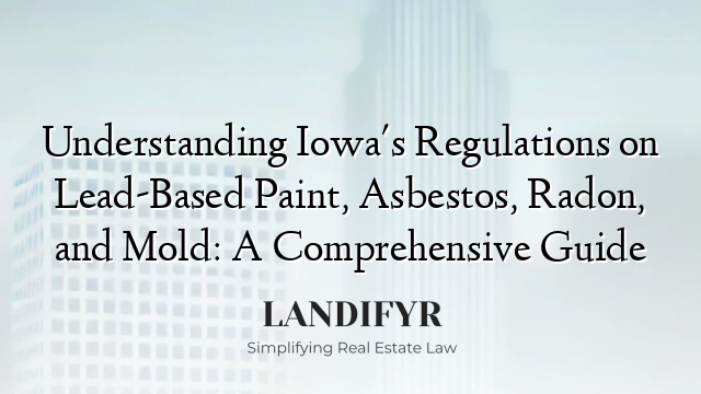 Understanding Iowa's Regulations on Lead-Based Paint, Asbestos, Radon, and Mold: A Comprehensive Guide