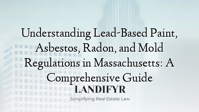 Understanding Lead-Based Paint, Asbestos, Radon, and Mold Regulations in Massachusetts: A Comprehensive Guide