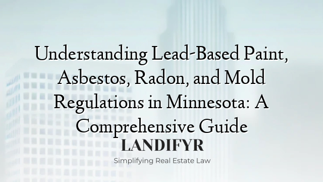 Understanding Lead-Based Paint, Asbestos, Radon, and Mold Regulations in Minnesota: A Comprehensive Guide