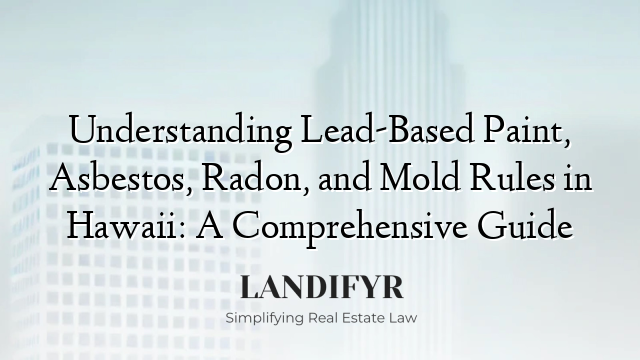 Understanding Lead-Based Paint, Asbestos, Radon, and Mold Rules in Hawaii: A Comprehensive Guide