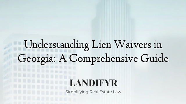 Understanding Lien Waivers in Georgia: A Comprehensive Guide