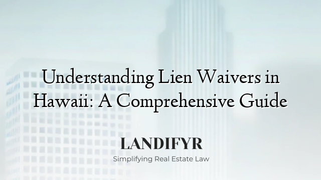 Understanding Lien Waivers in Hawaii: A Comprehensive Guide