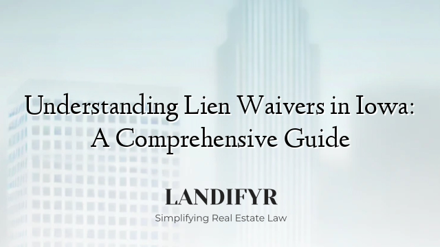 Understanding Lien Waivers in Iowa: A Comprehensive Guide
