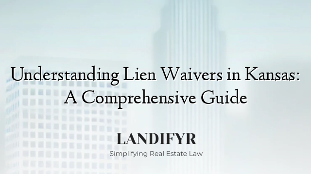 Understanding Lien Waivers in Kansas: A Comprehensive Guide