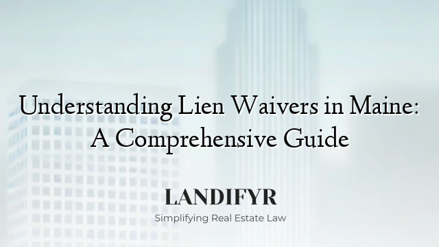 Understanding Lien Waivers in Maine: A Comprehensive Guide