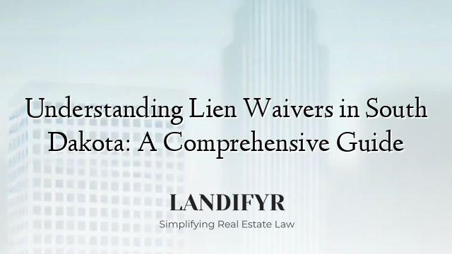 Understanding Lien Waivers in South Dakota: A Comprehensive Guide