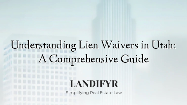 Understanding Lien Waivers in Utah: A Comprehensive Guide