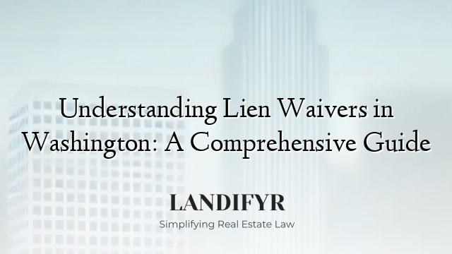 Understanding Lien Waivers in Washington: A Comprehensive Guide