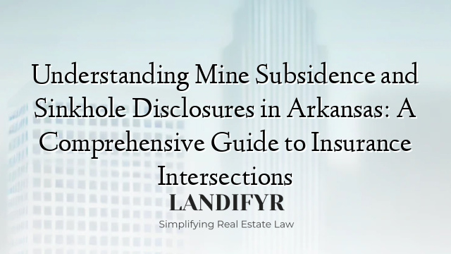 Understanding Mine Subsidence and Sinkhole Disclosures in Arkansas: A Comprehensive Guide to Insurance Intersections