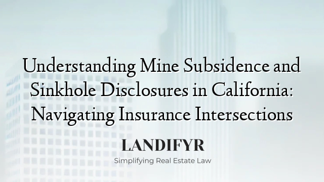 Understanding Mine Subsidence and Sinkhole Disclosures in California: Navigating Insurance Intersections